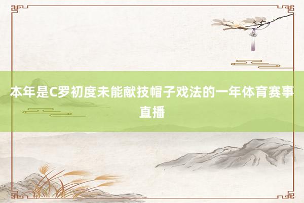 本年是C罗初度未能献技帽子戏法的一年体育赛事直播