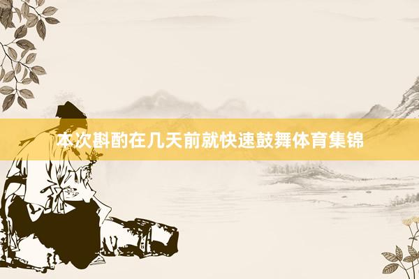 本次斟酌在几天前就快速鼓舞体育集锦