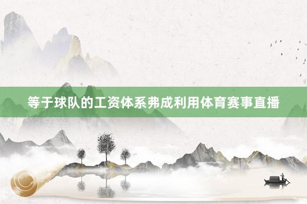 等于球队的工资体系弗成利用体育赛事直播