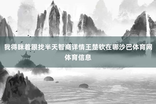 我得眯着眼找半天智商详情王楚钦在哪沙巴体育网体育信息