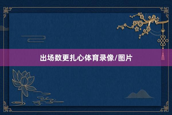 出场数更扎心体育录像/图片