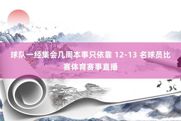 球队一经集会几周本事只依靠 12-13 名球员比赛体育赛事直播