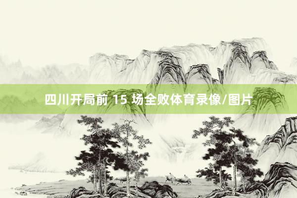 四川开局前 15 场全败体育录像/图片