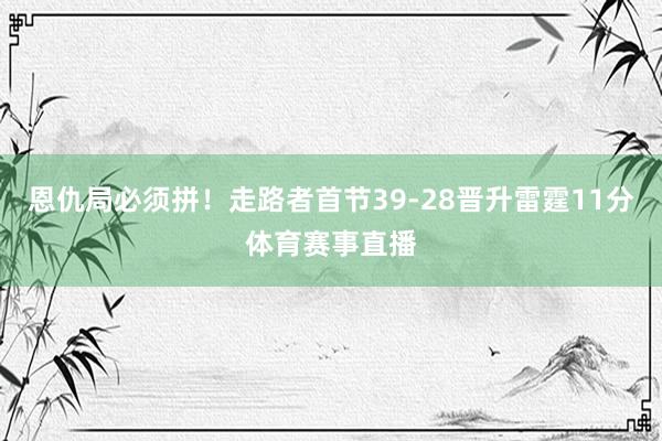 恩仇局必须拼！走路者首节39-28晋升雷霆11分体育赛事直播