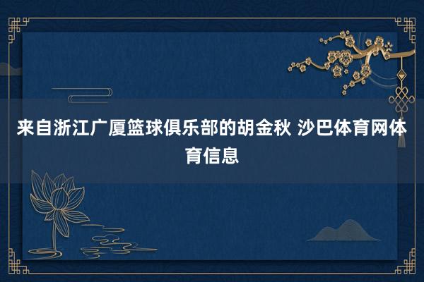 来自浙江广厦篮球俱乐部的胡金秋 沙巴体育网体育信息