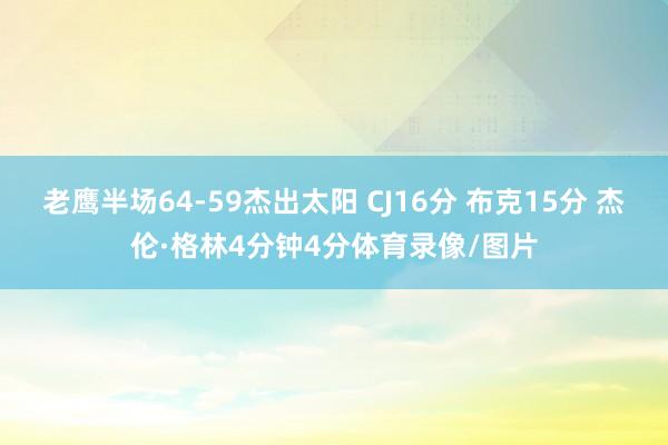 老鹰半场64-59杰出太阳 CJ16分 布克15分 杰伦·格林4分钟4分体育录像/图片