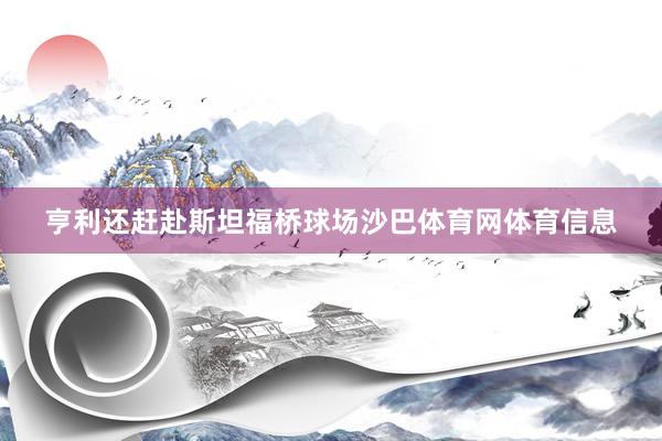亨利还赶赴斯坦福桥球场沙巴体育网体育信息