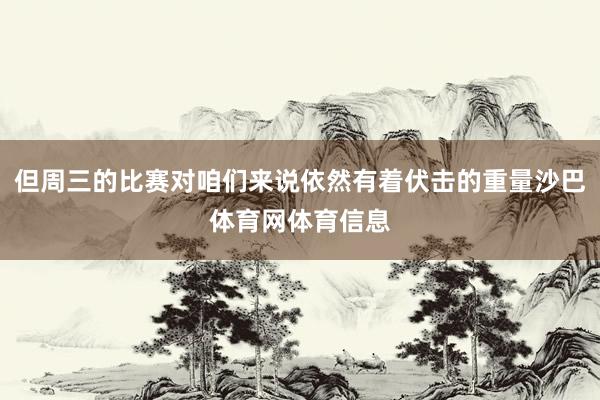 但周三的比赛对咱们来说依然有着伏击的重量沙巴体育网体育信息