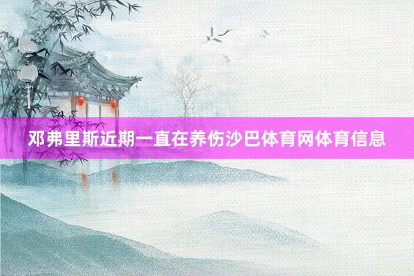 邓弗里斯近期一直在养伤沙巴体育网体育信息