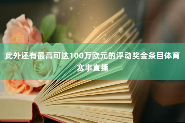 此外还有最高可达100万欧元的浮动奖金条目体育赛事直播