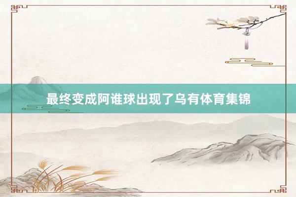 最终变成阿谁球出现了乌有体育集锦
