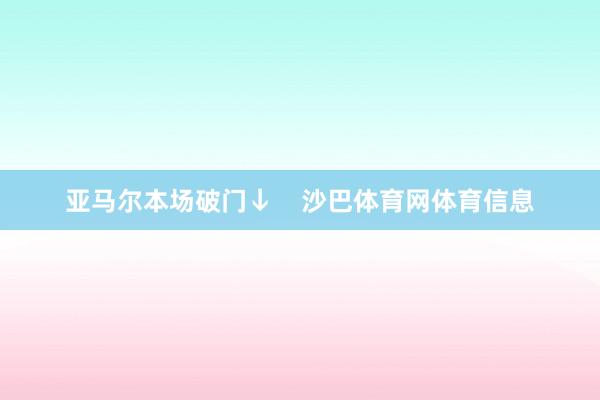亚马尔本场破门↓    沙巴体育网体育信息
