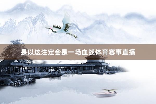 是以这注定会是一场血战体育赛事直播