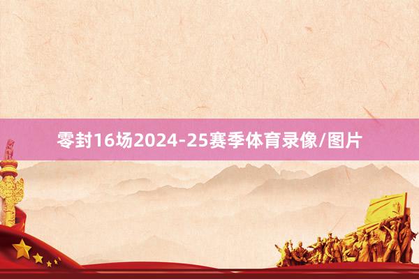 零封16场2024-25赛季体育录像/图片