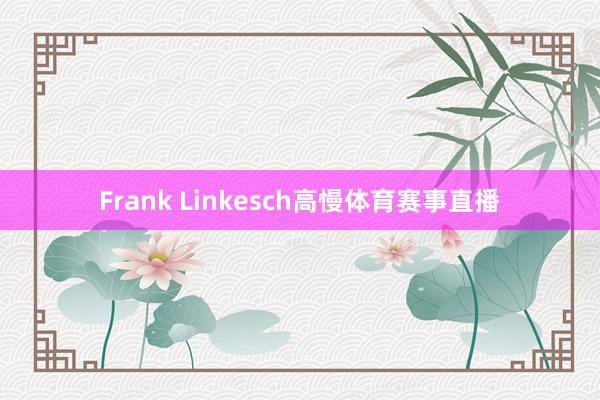 Frank Linkesch高慢体育赛事直播