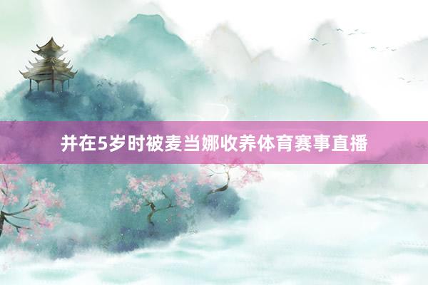 并在5岁时被麦当娜收养体育赛事直播