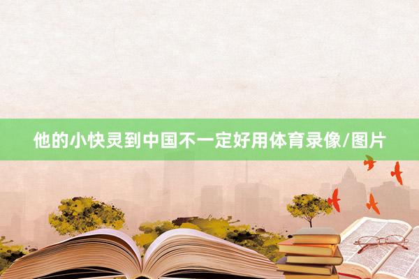 他的小快灵到中国不一定好用体育录像/图片