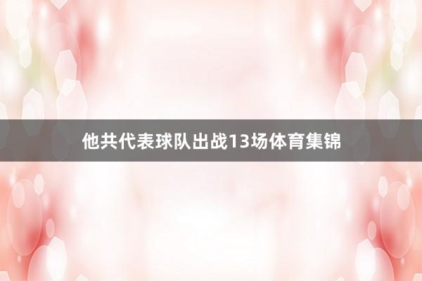 他共代表球队出战13场体育集锦