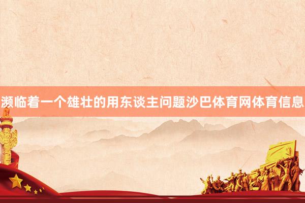濒临着一个雄壮的用东谈主问题沙巴体育网体育信息