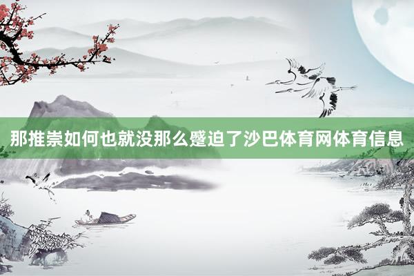 那推崇如何也就没那么蹙迫了沙巴体育网体育信息