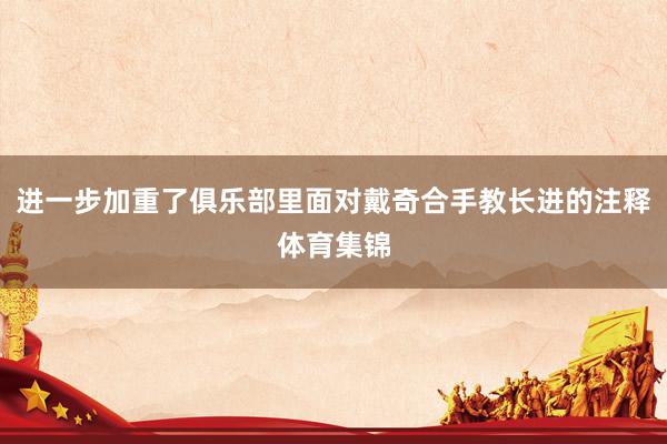 进一步加重了俱乐部里面对戴奇合手教长进的注释体育集锦