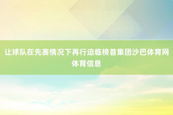 让球队在先赛情况下再行迫临榜首集团沙巴体育网体育信息
