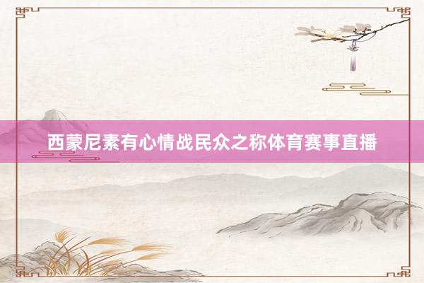 西蒙尼素有心情战民众之称体育赛事直播