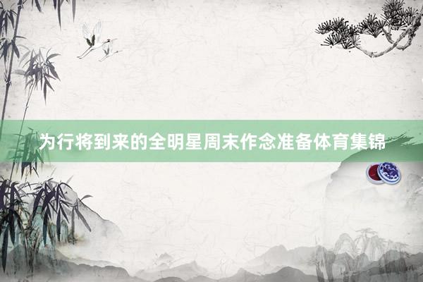 为行将到来的全明星周末作念准备体育集锦