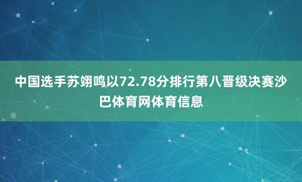 中国选手苏翊鸣以72.78分排行第八晋级决赛沙巴体育网体育信息