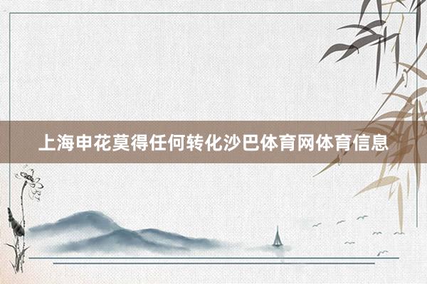 上海申花莫得任何转化沙巴体育网体育信息