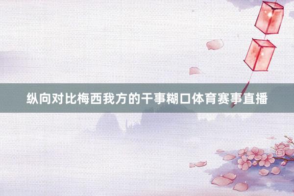 纵向对比梅西我方的干事糊口体育赛事直播