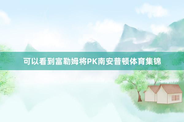 可以看到富勒姆将PK南安普顿体育集锦