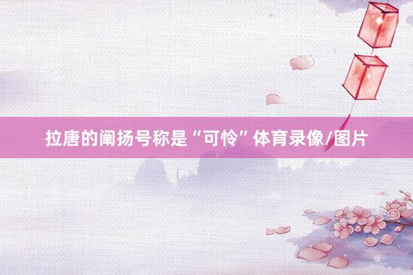拉唐的阐扬号称是“可怜”体育录像/图片