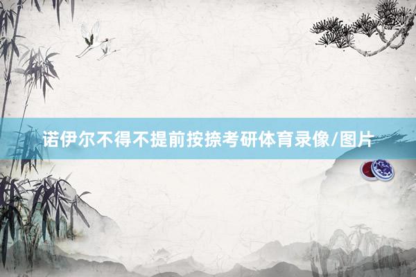 诺伊尔不得不提前按捺考研体育录像/图片