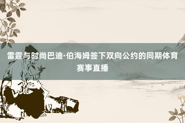雷霆与时尚巴迪·伯海姆签下双向公约的同期体育赛事直播