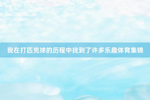 我在打匹克球的历程中找到了许多乐趣体育集锦