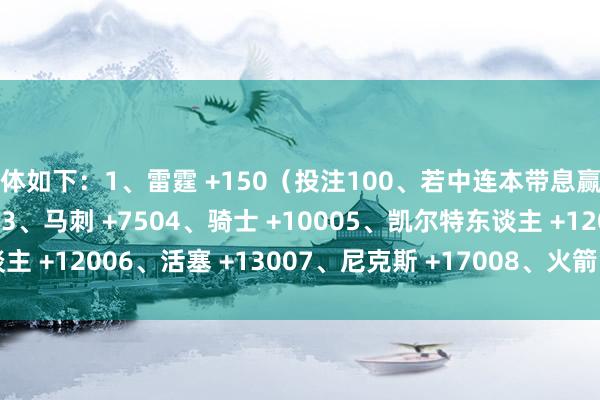 具体如下：1、雷霆 +150（投注100、若中连本带息赢得250）2、掘金 +7003、马刺 +7504、骑士 +10005、凯尔特东谈主 +12006、活塞 +13007、尼克斯 +17008、火箭 +2800    体育集锦