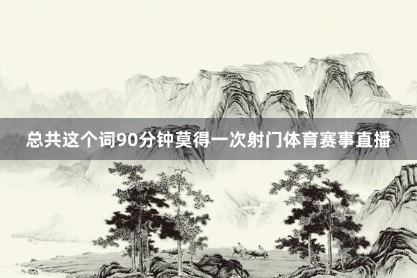 总共这个词90分钟莫得一次射门体育赛事直播