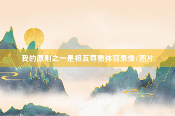 我的原则之一是相互尊重体育录像/图片