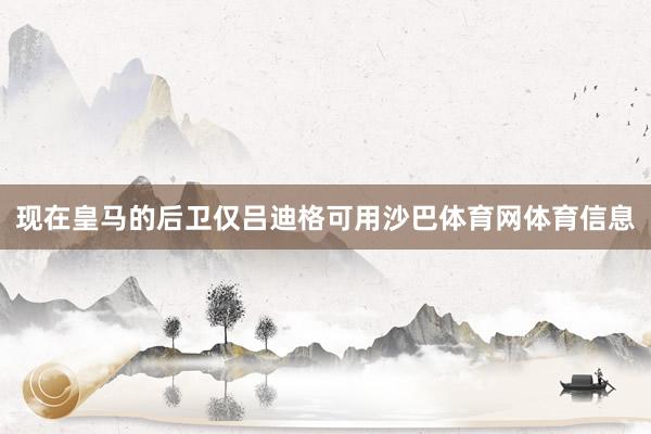 现在皇马的后卫仅吕迪格可用沙巴体育网体育信息