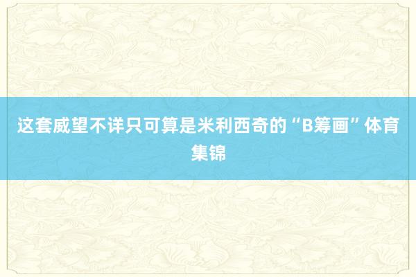 这套威望不详只可算是米利西奇的“B筹画”体育集锦