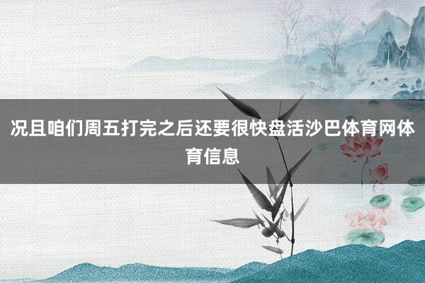况且咱们周五打完之后还要很快盘活沙巴体育网体育信息