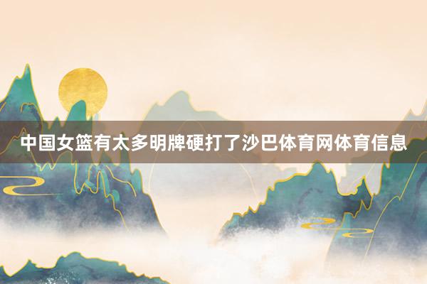 中国女篮有太多明牌硬打了沙巴体育网体育信息