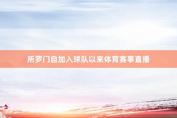 所罗门自加入球队以来体育赛事直播