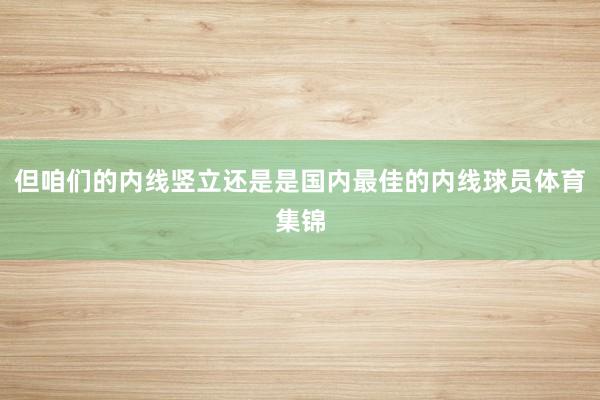 但咱们的内线竖立还是是国内最佳的内线球员体育集锦