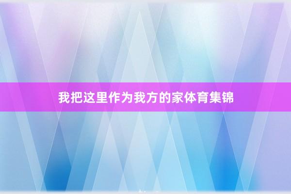 我把这里作为我方的家体育集锦