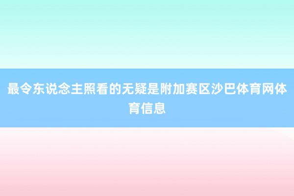 最令东说念主照看的无疑是附加赛区沙巴体育网体育信息