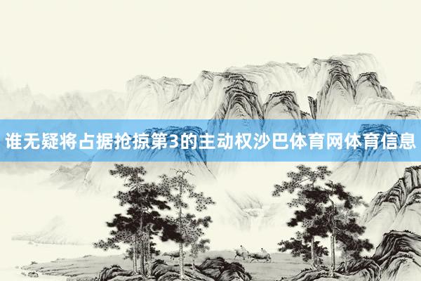 谁无疑将占据抢掠第3的主动权沙巴体育网体育信息