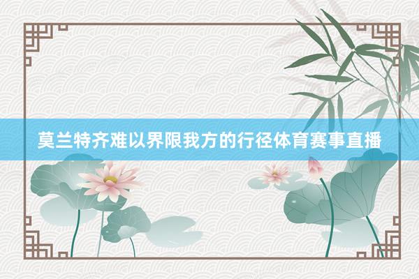 莫兰特齐难以界限我方的行径体育赛事直播