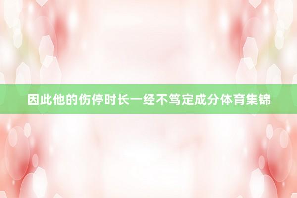 因此他的伤停时长一经不笃定成分体育集锦